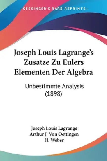 Joseph Louis Lagrange's Zusatze Zu Eulers Elementen Der Algebra: Unbestimmte Analysis (1898) by Joseph Louis Lagrange, Arthur J. Von Oettingen, H. Weber