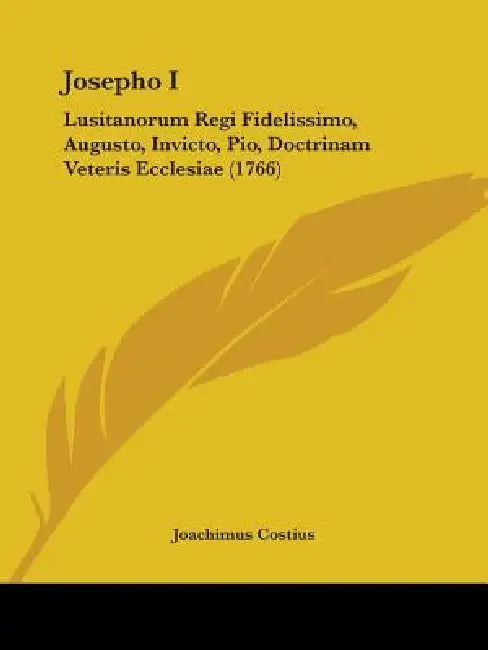 Josepho I: Lusitanorum Regi Fidelissimo, Augusto, Invicto, Pio, Doctrinam Veteris Ecclesiae (1766) by Joachimus Costius