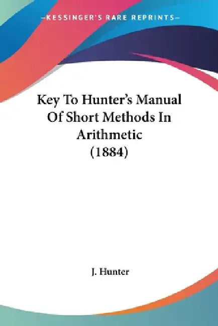 Key To Hunter's Manual Of Short Methods In Arithmetic (1884) by J. Hunter