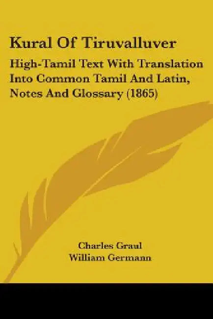 Kural Of Tiruvalluver: High-Tamil Text With Translation Into Common Tamil And Latin, Notes And Glossary (1865) by Charles Graul, William Germann