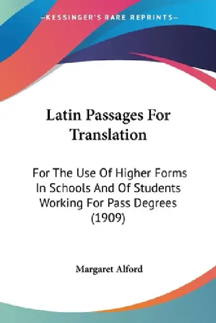 Latin Passages For Translation: For The Use Of Higher Forms In Schools And Of Students Working For Pass Degrees (1909) by Margaret Alford