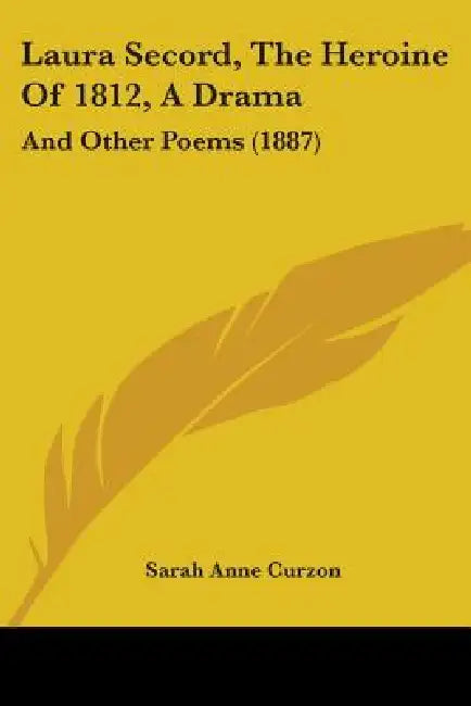 Laura Secord, The Heroine Of 1812, A Drama: And Other Poems (1887) by Sarah Anne Curzon
