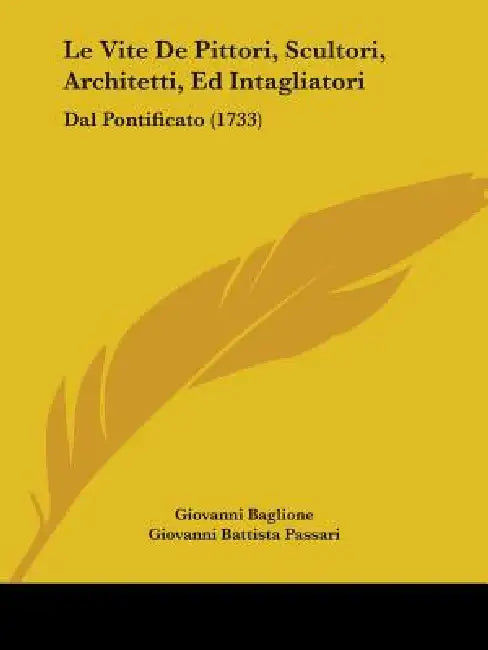 Le Vite De Pittori, Scultori, Architetti, Ed Intagliatori: Dal Pontificato (1733) by Giovanni Baglione, Giovanni Battista Passari