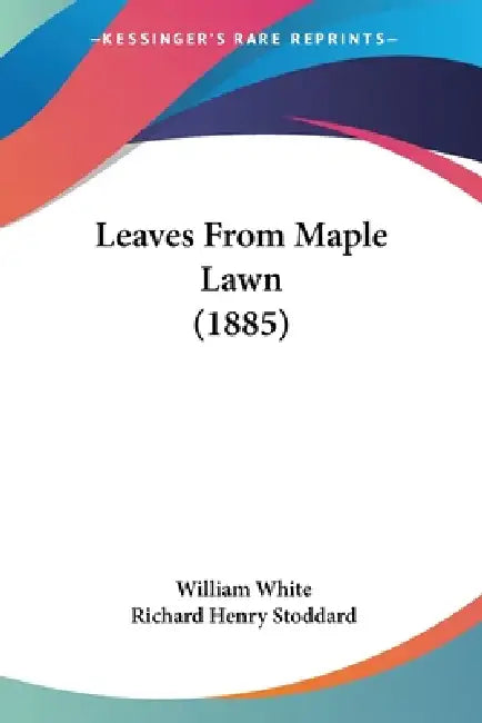 Leaves From Maple Lawn (1885) by William White, Richard Henry Stoddard