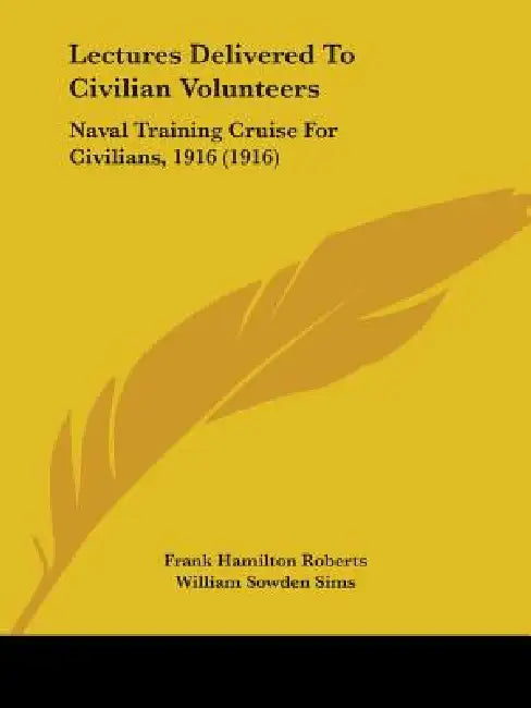 Lectures Delivered To Civilian Volunteers: Naval Training Cruise For Civilians, 1916 (1916) by Frank Hamilton Roberts, William Sowden Sims, Albert Parker Niblack