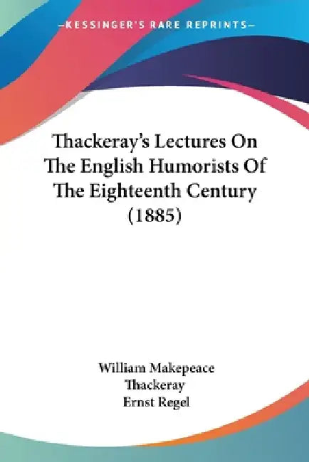 Thackeray's Lectures On The English Humorists Of The Eighteenth Century (1885) by William Makepeace Thackeray, Ernst Regel