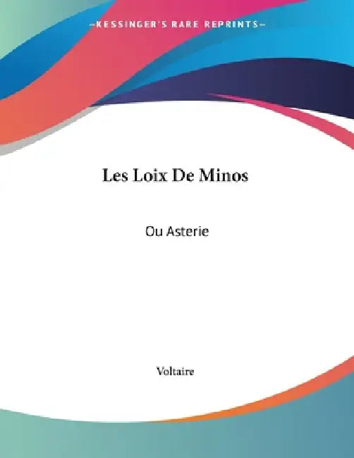Les Loix De Minos: Ou Asterie: Tragedie En Cinq Acte (1774) by Voltaire