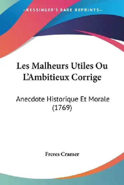 Les Malheurs Utiles Ou L'Ambitieux Corrige: Anecdote Historique Et Morale (1769) by Freres Cramer