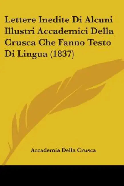 Lettere Inedite Di Alcuni Illustri Accademici Della Crusca Che Fanno Testo Di Lingua (1837) by Accademia Della Crusca