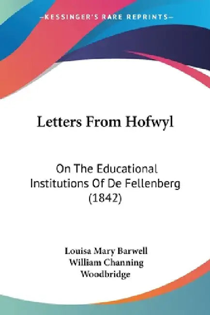 Letters From Hofwyl: On The Educational Institutions Of De Fellenberg (1842) by Louisa Mary Barwell, William Channing Woodbridge