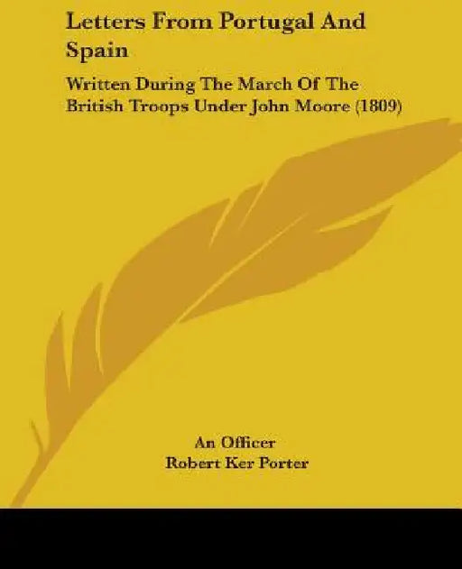 Letters From Portugal And Spain: Written During The March Of The British Troops Under John Moore (1809) by An Officer, Robert Ker Porter