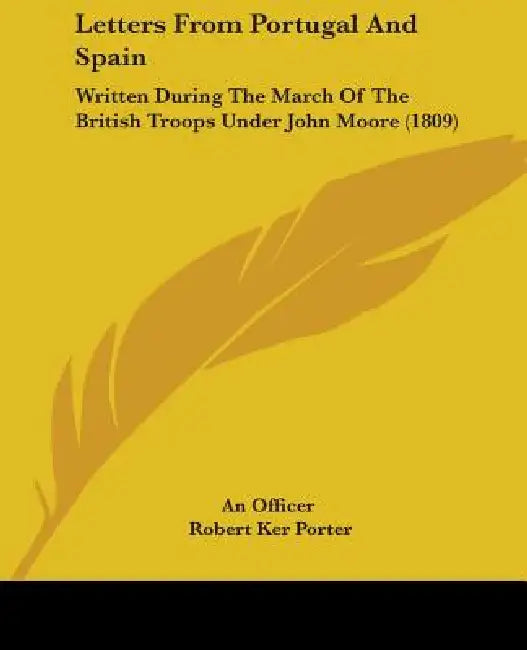 Letters From Portugal And Spain: Written During The March Of The British Troops Under John Moore (1809) by An Officer, Robert Ker Porter
