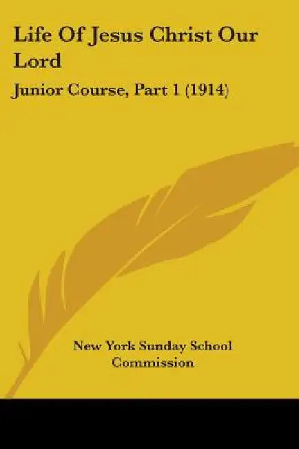 Life Of Jesus Christ Our Lord: Junior Course, Part 1 (1914) by New York Sunday School Commission