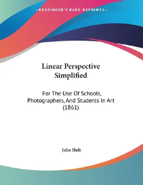 Linear Perspective Simplified: For The Use Of Schools, Photographers, And Students In Art (1861) by John Holt