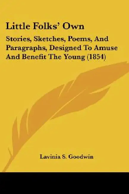 Little Folks' Own: Stories, Sketches, Poems, And Paragraphs, Designed To Amuse And Benefit The Young (1854) by Lavinia S. Goodwin