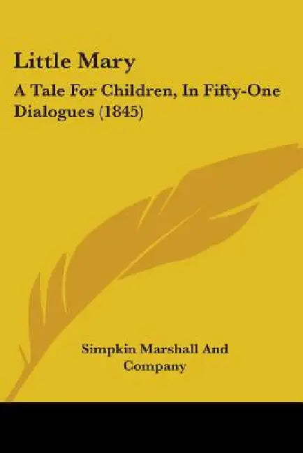 Little Mary: A Tale For Children, In Fifty-One Dialogues (1845) by Simpkin Marshall and Company