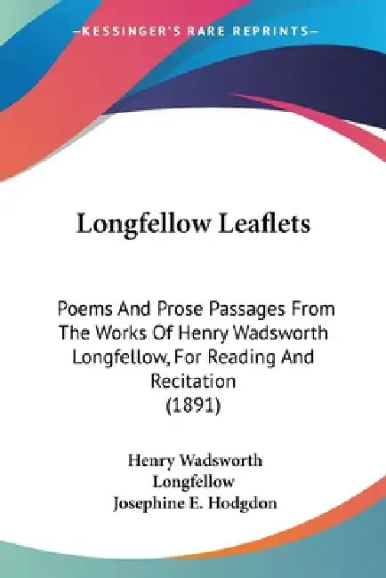 Longfellow Leaflets: Poems And Prose Passages From The Works Of Henry Wadsworth Longfellow, For Reading And Recitation (1891) by Henry Wadsworth Longfellow, Josephine E. Hodgdon