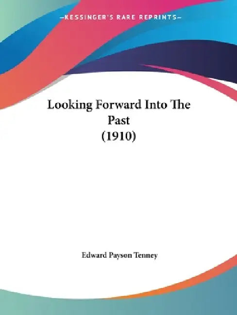 Looking Forward Into The Past (1910) by Edward Payson Tenney