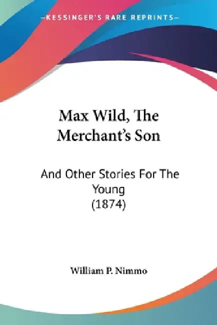Max Wild, The Merchant's Son: And Other Stories For The Young (1874) by William P Nimmo
