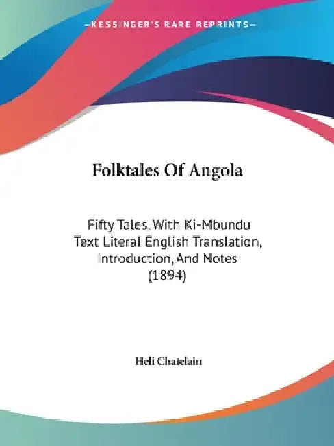 Folktales Of Angola: Fifty Tales, With Ki-Mbundu Text Literal English Translation, Introduction, And Notes (1894) by Heli Chatelain