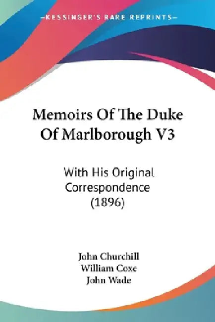 Memoirs Of The Duke Of Marlborough V3: With His Original Correspondence (1896) by John Churchill, William Coxe, John Wade