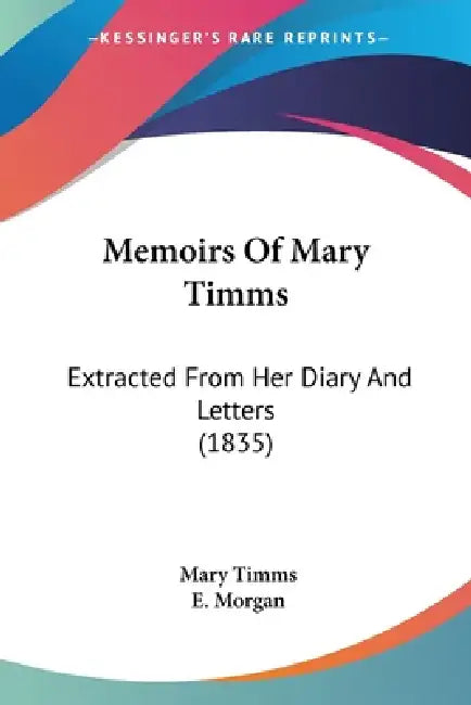 Memoirs Of Mary Timms: Extracted From Her Diary And Letters (1835) by Mary Timms, E. Morgan