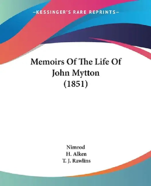 Memoirs Of The Life Of John Mytton (1851) by Nimrod, H. Alken, T. J. Rawlins
