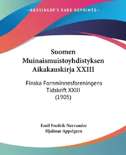 Suomen Muinaismuistoyhdistyksen Aikakauskirja XXIII: Finska Fornminnesforeningens Tidskrift XXIII (1905) by Emil Fredrik Nervander, Hjalmar Appelgren