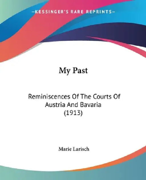 My Past: Reminiscences Of The Courts Of Austria And Bavaria (1913) by Marie Larisch
