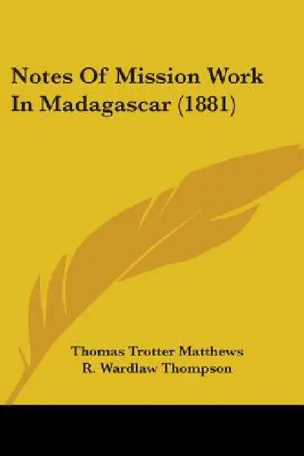 Notes Of Mission Work In Madagascar (1881) by Thomas Trotter Matthews, R. Wardlaw Thompson