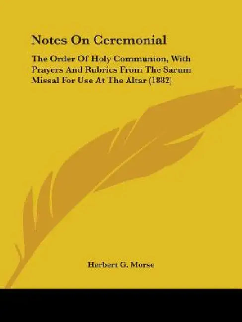 Notes On Ceremonial: The Order Of Holy Communion, With Prayers And Rubrics From The Sarum Missal For Use At The Altar (1882) by Herbert G. Morse