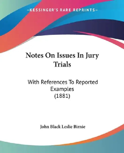 Notes On Issues In Jury Trials: With References To Reported Examples (1881) by John Black Leslie Birnie