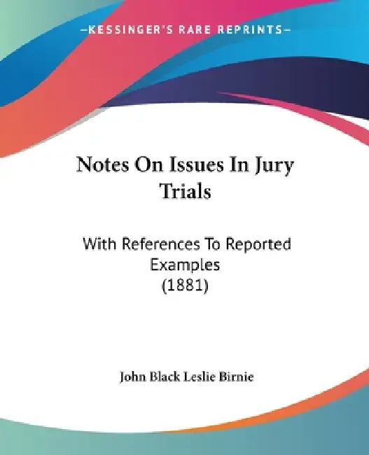 Notes On Issues In Jury Trials: With References To Reported Examples (1881) by John Black Leslie Birnie