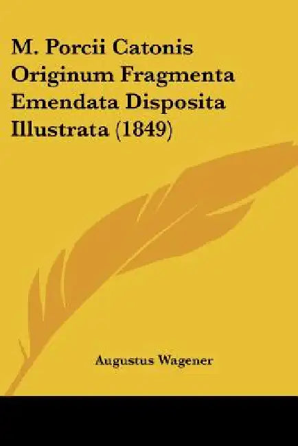 M. Porcii Catonis Originum Fragmenta Emendata Disposita Illustrata (1849) by Augustus Wagener
