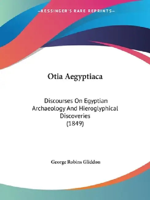 Otia Aegyptiaca: Discourses On Egyptian Archaeology And Hieroglyphical Discoveries (1849) by George Robins Gliddon