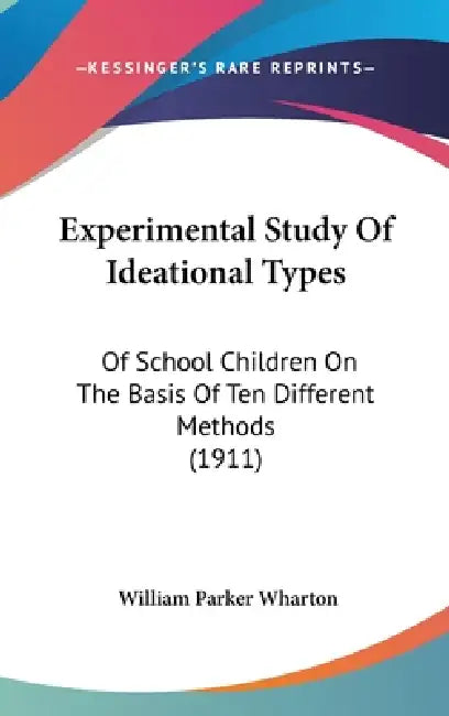 Experimental Study Of Ideational Types: Of School Children On The Basis Of Ten Different Methods (1911) by William Parker Wharton