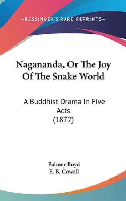 Nagananda, Or The Joy Of The Snake World: A Buddhist Drama In Five Acts (1872) by Palmer Boyd, E. B. Cowell