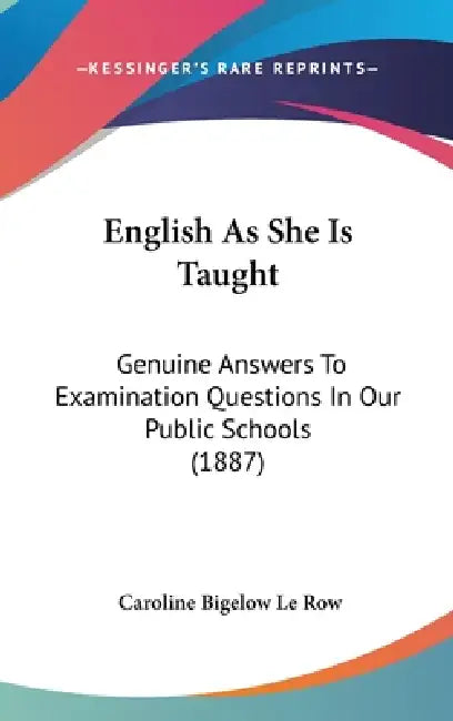 English As She Is Taught: Genuine Answers To Examination Questions In Our Public Schools (1887) by Caroline Bigelow Le Row