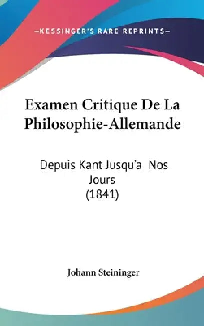 Examen Critique De La Philosophie-Allemande: Depuis Kant Jusqu'a Nos Jours (1841) by Johann Steininger