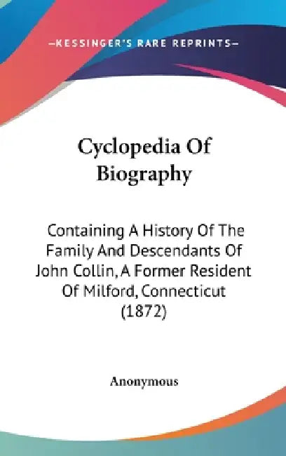 Cyclopedia Of Biography: Containing A History Of The Family And Descendants Of John Collin, A Former Resident Of Milford, Connecticut (1872) by Anonymous
