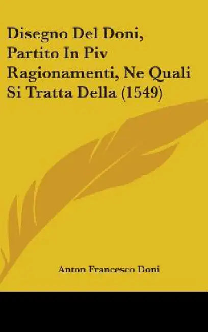 Disegno Del Doni, Partito In Piv Ragionamenti, Ne Quali Si Tratta Della (1549) by Anton Francesco Doni