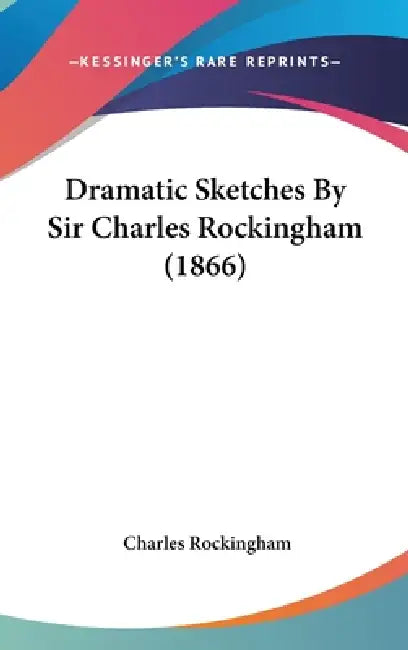 Dramatic Sketches By Sir Charles Rockingham (1866) by Charles Rockingham