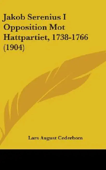 Jakob Serenius I Opposition Mot Hattpartiet, 1738-1766 (1904) by Lars August Cederbom