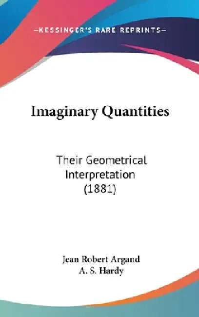 Imaginary Quantities: Their Geometrical Interpretation (1881) by Jean Robert Argand, A. S. Hardy