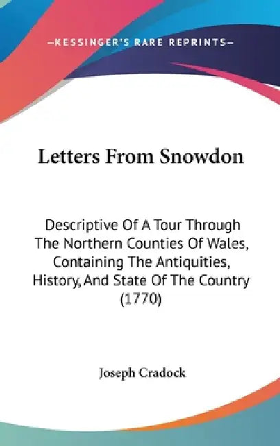Letters From Snowdon: Descriptive Of A Tour Through The Northern Counties Of Wales, Containing The Antiquities, History, And State Of The Country (177 by Joseph Cradock