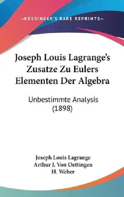 Joseph Louis Lagrange's Zusatze Zu Eulers Elementen Der Algebra: Unbestimmte Analysis (1898) by Joseph Louis Lagrange, Arthur J. Von Oettingen, H. Weber