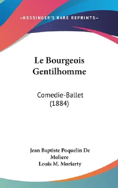 Le Bourgeois Gentilhomme: Comedie-Ballet (1884) by Jean Baptiste Poquelin de Moliere, Louis M. Moriarty