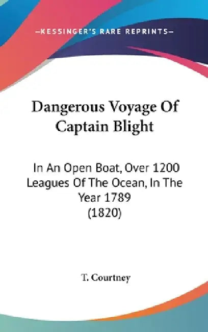 Dangerous Voyage Of Captain Blight: In An Open Boat, Over 1200 Leagues Of The Ocean, In The Year 1789 (1820) by T. Courtney
