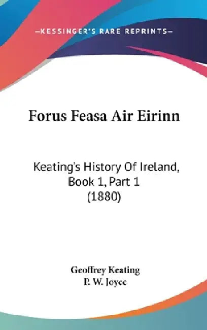 Forus Feasa Air Eirinn: Keating's History Of Ireland, Book 1, Part 1 (1880) by Geoffrey Keating, P. W. Joyce