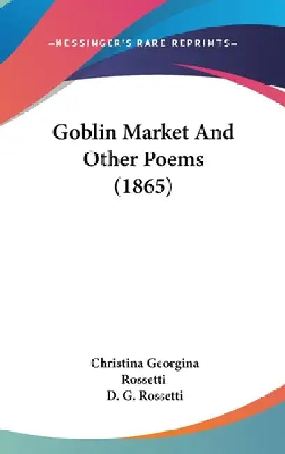 Goblin Market And Other Poems (1865) by Christina Georgina Rossetti, D. G. Rossetti